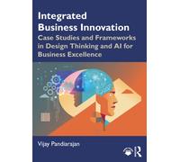 Integrated Business Innovation : Case Studies and Frameworks in Design Thinking and AI for Business Excellence