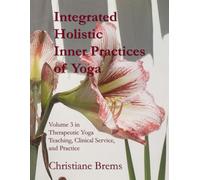 Integrated Holistic Inner Practices of Yoga: Volume 3 in Therapeutic Yoga Teaching, Clinical Service, and Practice