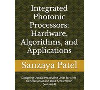 Integrated Photonic Processors: Hardware, Algorithms, and Applications: Designing Optical Processing Units for Next-Generation AI and Data ... Hardware, Algorithms, and Applications)