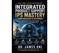Integrated Product Support, IPS Mastery-From Acquisition to Sustainment: The IPS Blueprint for Defence and Government Programs