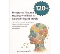 Integrated Trauma Healing Workbook for Neurodivergent Minds: 120+ Somatic Exercises, IFS Parts Work, and Polyvagal Nervous System Regulation for Autistic and ADHD Adults