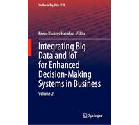 Integrating Big Data and IoT for Enhanced Decision-Making Systems in Business: Volume 2: 178 (Studies in Big Data, 178)
