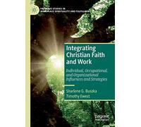 Integrating Christian Faith and Work: Individual, Occupational, and Organizational Influences and Strategies (Palgrave Studies in Workplace Spirituality and Fulfillment)