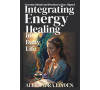 INTEGRATING ENERGY HEALING IN DAILY LIFE: Everyday Rituals and Practices to Stay Aligned (2nd TIER Energy Healing INTERMEDIATE SERIES - Deepening the Flow of Energy)