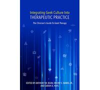 Integrating Geek Culture Into Therapeutic Practice: The Clinician's Guide To Geek Therapy