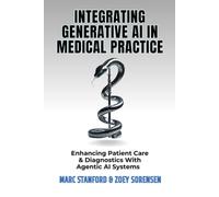 INTEGRATING GENERATIVE AI IN MEDICAL PRACTICE: Enhancing Patient Care & Diagnostics With Agentic AI Systems: 3 (Unlock the Architecture of Intelligence - Your Gateway to the World of AI)