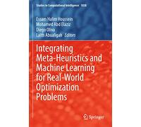 Integrating Meta-Heuristics and Machine Learning for Real-World Optimization Problems: 1038 (Studies in Computational Intelligence, 1038)