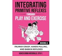Integrating Primitive Reflexes Through Play and Exercise: An Interactive Guide to the Palmar Grasp, Hands Pulling, and Babkin Reflexes: An Interactive ... Reflexes (Reflex Integration Through Play)