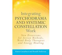 Integrating Psychodrama and Systemic Constellation Work: New Directions for Action Methods, Mind-Body Therapies and Energy Healing