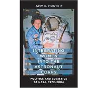 Integrating Women into the Astronaut Corps - Politics and Logistics at NASA 1972-2004