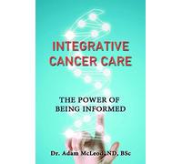 Integrative Cancer Care: The Power of Being Informed Paperback Dr. Adam Mcleod
