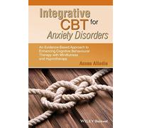 Integrative CBT for Anxiety Disorders: An Evidence-Based Approach to Enhancing Cognitive Behavioural Therapy with Mindfulness and Hypnotherapy
