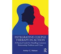 Integrative Couple Therapy in Action: A Practical Guide for Handling Common Relationship Problems and Crises