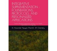 INTEGRATIVE SUPPLEMENTATION : FOUNDATIONS, PROTOCOLS, AND PERSONALIZED APPLICATIONS: Science-Backed Supplement Solutions for Health Optimization & Longevity