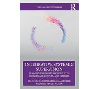 Integrative Systemic Supervision: Training Therapists to Work with Individuals, Couples, and Families (The Family Institute Series)