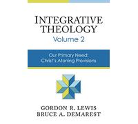 Integrative Theology, Volume 2: Our Primary Need: Christ's Atoning Provisions