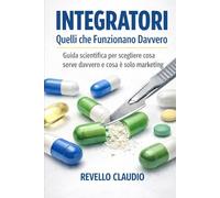 INTEGRATORI QUELLI CHE FUNZIONANO DAVVERO: GUIDA SCIENTIFICA PER SAPERE COSA SERVE DAVVERO E COSA E' SOLO MARKETING