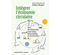 Intégrer l’économie circulaire - Vers des bâtiments réversib: Vers des bâtiments réversibles, démontables et réutilisables