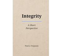 Integrity: A Short Perspective on Moral Courage, Trust, and the Practice of Character (Short Perspectives - Foundations)