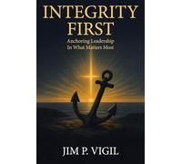 INTEGRITY FIRST: Anchoring Leadership In What Matters Most
