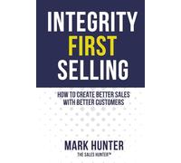 Integrity First Selling: How To Create Better Sales With Better Customers