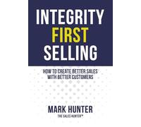 Integrity First Selling: How To Create Better Sales With Better Customers
