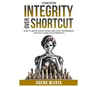 INTEGRITY OVER SHORTCUT: How to win in unfair world and toxic environment without losing your principles.