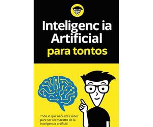 Inteligenc ia para tontos: Todo lo que necesitas saber para ser un maestro de la inteligencia artificial