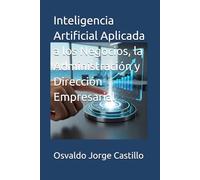 Inteligencia Artificial Aplicada a los Negocios, la Administración y Dirección Empresarial