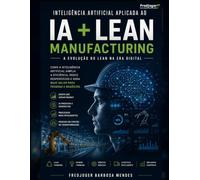 INTELIGENCIA ARTIFICIAL APLICADA AO LEAN MANUFACTURING (IA + LEAN): A Evolução do Lean na Era Digital