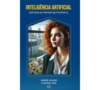 INTELIGÊNCIA ARTIFICIAL APLICADA AO MARKETING IMOBILIÁRIO: Seu Futuro no Mercado Imobiliário Começa Aqui (Marketing 6.5 por André Aguiar)