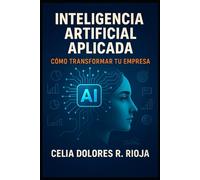INTELIGENCIA ARTIFICIAL APLICADA: Cómo Transformar tu Empresa