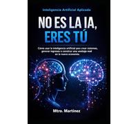 inteligencia artificial aplicada no es la IA, eres tú: Como usar la inteligencia artificial para crear sistemas, generar ingresos y construir una ventaja real en la nueva economía
