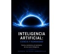 Inteligencia Artificial: Ciencia y Humanidad: Ciencia, conciencia y el nacimiento de una nueva inteligencia