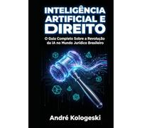 Inteligência Artificial e Direito: O Guia Completo Sobre a Revolução da IA no Mundo Jurídico Brasileiro (Série Coleção Plus)