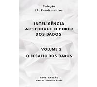 INTELIGÊNCIA ARTIFICIAL E O PODER DOS DADOS - Volume 2 - O DESAFIO DOS DADOS (IA Fundamentos)