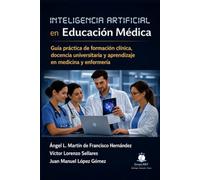 Inteligencia artificial en Educación Médica: Guía práctica de formación clínica, docencia universitaria y aprendizaje en medicina y enfermería