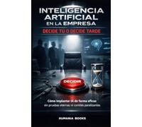 Inteligencia Artificial en la Empresa Decide tú o decide tarde.: Cómo instalar la IA a escala en tu empresa sin pruebas eternas ni comités paralizantes. Aprende a controlar la IA.