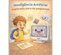 Inteligência Artificial explicada para os pequenos: Um livro ilustrado para crianças de 0 a 6 anos entenderem a IA com imagens, exemplos simples e encantamento