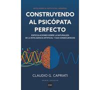 Inteligencia Artificial General - Construyendo al Psicópata Perfecto: Especulaciones sobre la naturaleza de la inteligencia artificial y sus consecuencias