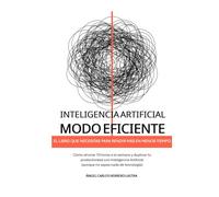 Inteligencia Artificial Modo Eficiente: El libro que necesitas para rendir más en menos tiempo.