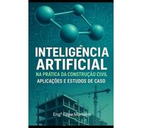 INTELIGÊNCIA ARTIFICIAL NA PRÁTICA DA CONSTRUÇÃO CIVIL: APLICAÇÕES E ESTUDOS DE CASOS