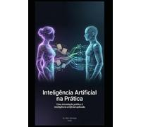 Inteligência Artificial na Prática: Uma introdução prática à inteligência artificial aplicada