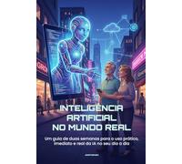 Inteligência Artificial no Mundo Real: Um guia de duas semanas para o uso prático, imediato e real da IA no seu dia a dia