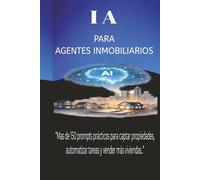 INTELIGENCIA ARTIFICIAL PARA AGENTES INMOBILIARIOS: 150 prompts prácticos para captar propiedades, automatizar tareas y vender más viviendas