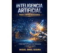 Inteligencia Artificial para emprendedores: Cómo usar la IA para crear, automatizar y escalar tu negocio (Inteligencia Artificial aplicada a negocios)