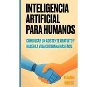 Inteligencia Artificial Para Humanos: ¿Cómo usar un asistente gratuito y hacer la vida cotidiana más fácil?