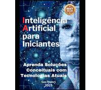 Inteligência Artificial para Iniciantes: Aprenda Soluções Conceituais com Tecnologias Atuais