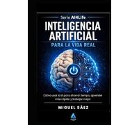 Inteligencia Artificial para la Vida Real: Entiende la IA, de Turing a tu bolsillo (AI4LIFE: Inteligencia Artificial para Tu Vida, Tu Trabajo y Tu Dinero)