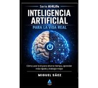 Inteligencia Artificial para la Vida Real: Entiende la IA, de Turing a tu bolsillo (AI4LIFE: Inteligencia Artificial para Tu Vida, Tu Trabajo y Tu Dinero)